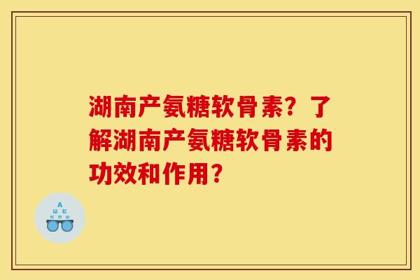 湖南产氨糖软骨素?了解湖南产氨糖软骨素的功效和作用? 湖南产氨糖软骨素?了解湖南产氨糖软骨素的功效和作用?