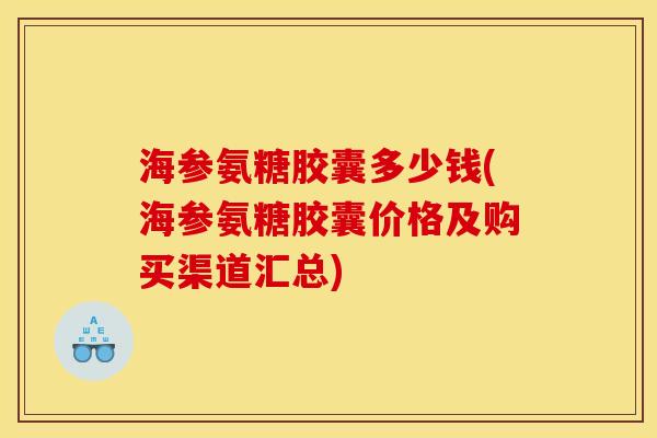 海参氨糖胶囊多少钱(海参氨糖胶囊价格及购买渠道汇总)