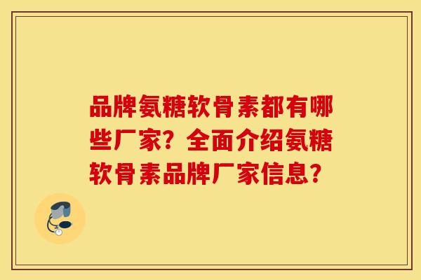 品牌氨糖软骨素都有哪些厂家？全面介绍氨糖软骨素品牌厂家信息？