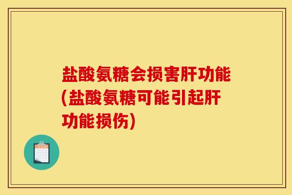 盐酸氨糖会损害肝功能(盐酸氨糖可能引起肝功能损伤)