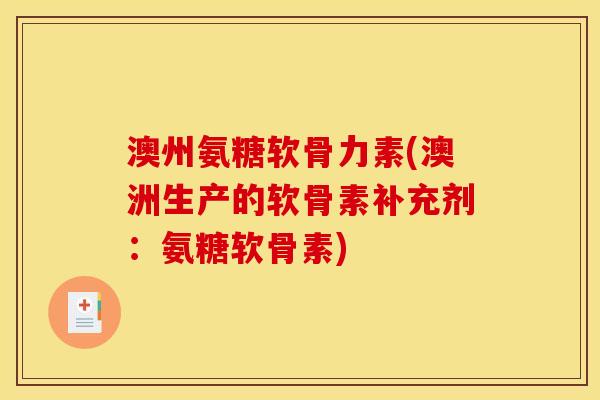 澳州氨糖软骨力素(澳洲生产的软骨素补充剂:氨糖软骨素) 澳州氨糖软骨力素(澳洲生产的软骨素补充剂:氨糖软骨素)
