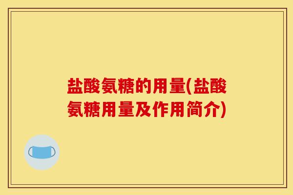 盐酸氨糖的用量(盐酸氨糖用量及作用简介)