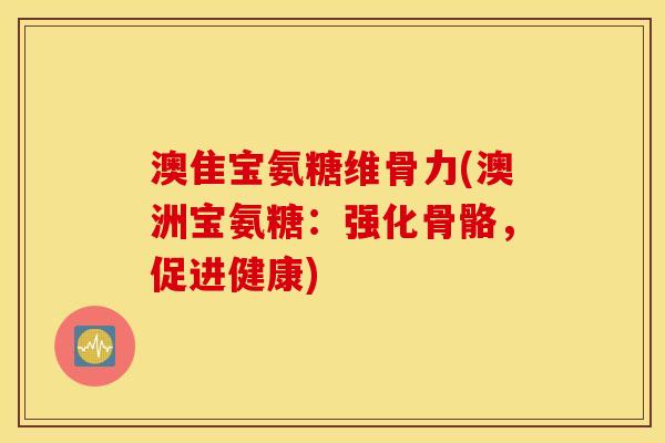 澳隹宝氨糖维骨力(澳洲宝氨糖：强化骨骼，促进健康)