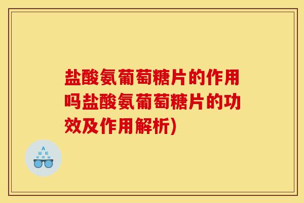 盐酸氨葡萄糖片的作用吗盐酸氨葡萄糖片的功效及作用解析)