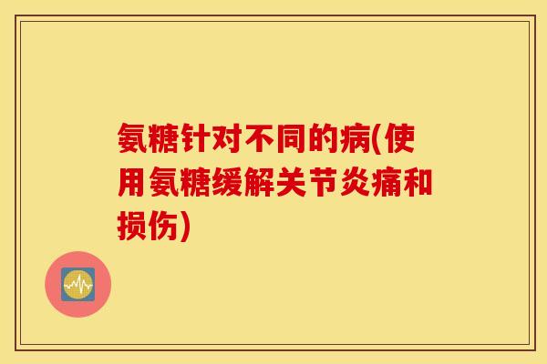 氨糖针对不同的病(使用氨糖缓解关节炎痛和损伤)