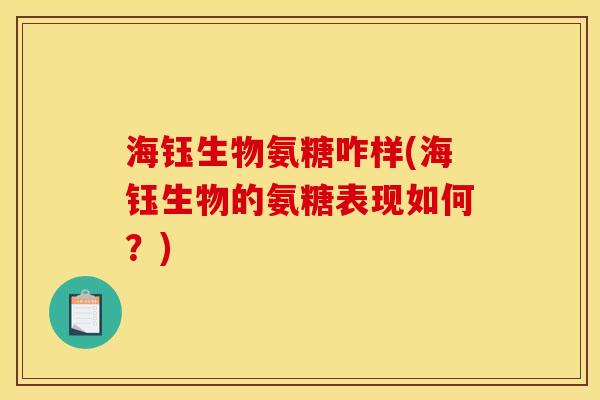 海钰生物氨糖咋样(海钰生物的氨糖表现如何？)