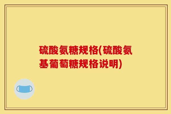 硫酸氨糖规格(硫酸氨基葡萄糖规格说明)