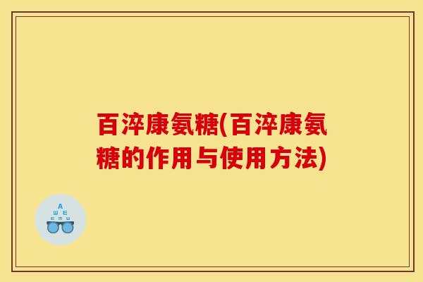 百淬康氨糖(百淬康氨糖的作用与使用方法)