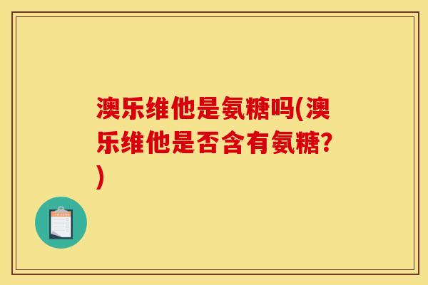 澳乐维他是氨糖吗(澳乐维他是否含有氨糖？)