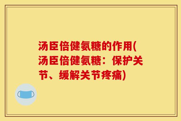 汤臣倍健氨糖的作用(汤臣倍健氨糖：保护关节、缓解关节疼痛)