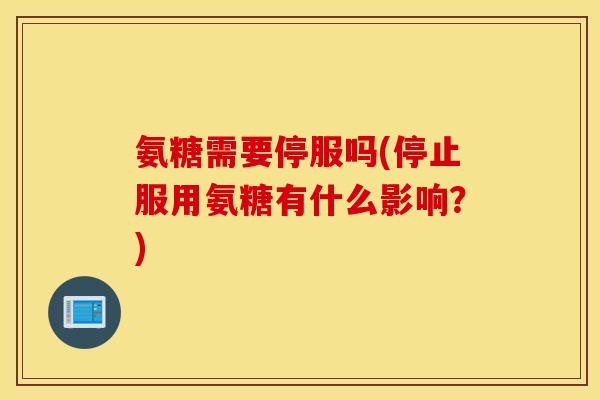 氨糖需要停服吗(停止服用氨糖有什么影响？)