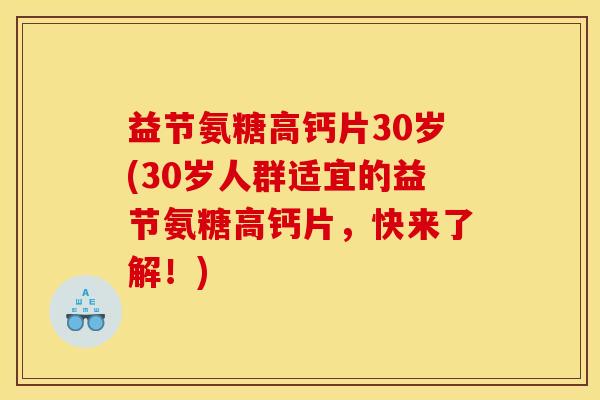 益节氨糖高钙片30岁(30岁人群适宜的益节氨糖高钙片，快来了解！)
