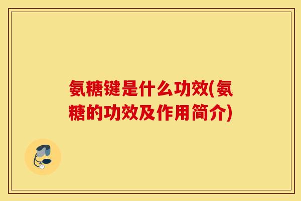氨糖键是什么功效(氨糖的功效及作用简介)