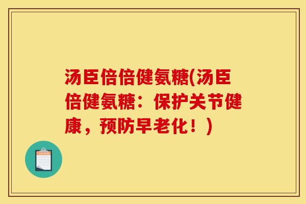 汤臣倍倍健氨糖(汤臣倍健氨糖：保护关节健康，预防早老化！)