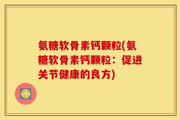 氨糖软骨素钙颗粒(氨糖软骨素钙颗粒：促进关节健康的良方)