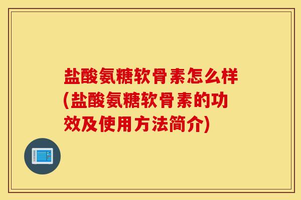 盐酸氨糖软骨素怎么样(盐酸氨糖软骨素的功效及使用方法简介) 盐酸氨糖软骨素怎么样(盐酸氨糖软骨素的功效及使用方法简介)