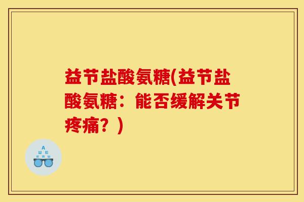 益节盐酸氨糖(益节盐酸氨糖：能否缓解关节疼痛？)