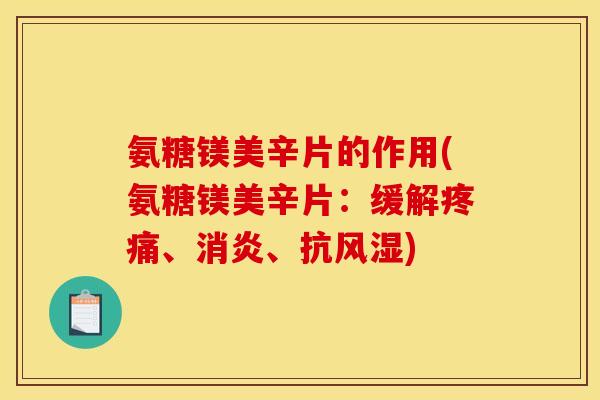 氨糖镁美辛片的作用(氨糖镁美辛片：缓解疼痛、消炎、抗风湿)
