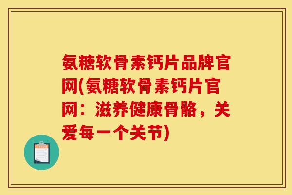氨糖软骨素钙片品牌官网(氨糖软骨素钙片官网：滋养健康骨骼，关爱每一个关节)