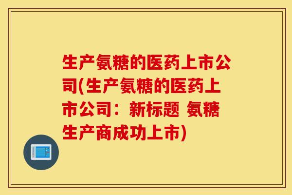 生产氨糖的医药上市公司(生产氨糖的医药上市公司:新标题 氨糖生产商成功上市) 生产氨糖的医药上市公司(生产氨糖的医药上市公司:新标题 氨糖生产商成功上市)