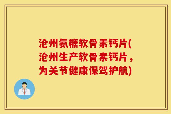 沧州氨糖软骨素钙片(沧州生产软骨素钙片，为关节健康保驾护航)