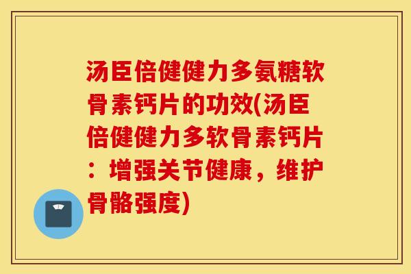 汤臣倍健健力多氨糖软骨素钙片的功效(汤臣倍健健力多软骨素钙片：增强关节健康，维护骨骼强度)
