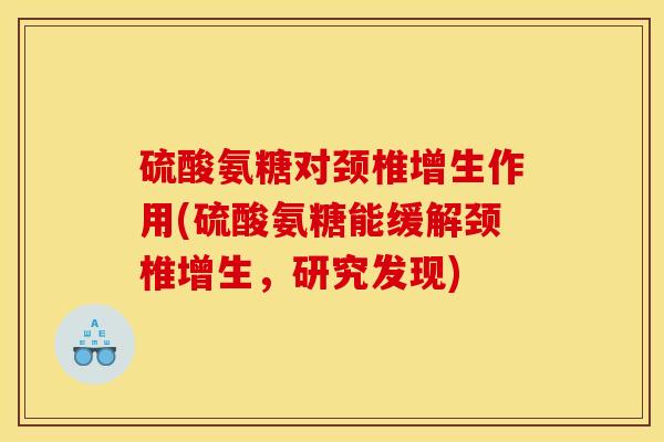硫酸氨糖对颈椎增生作用(硫酸氨糖能缓解颈椎增生，研究发现)