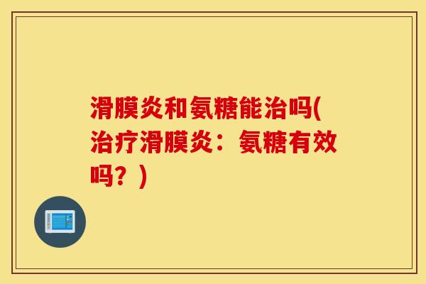 滑膜炎和氨糖能治吗(治疗滑膜炎：氨糖有效吗？)