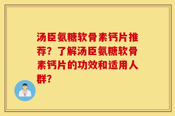 汤臣氨糖软骨素钙片推荐?了解汤臣氨糖软骨素钙片的功效和适用人群? 汤臣氨糖软骨素钙片推荐?了解汤臣氨糖软骨素钙片的功效和适用人群?