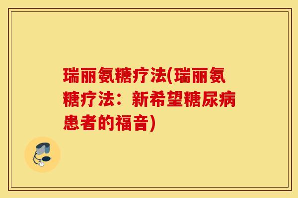 瑞丽氨糖疗法(瑞丽氨糖疗法：新希望糖尿病患者的福音)