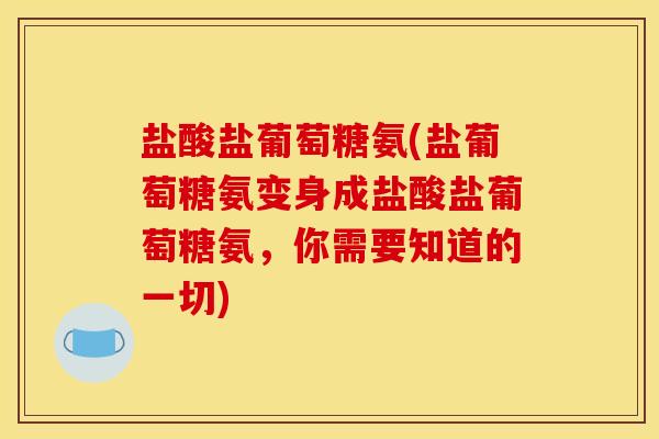 盐酸盐葡萄糖氨(盐葡萄糖氨变身成盐酸盐葡萄糖氨，你需要知道的一切)