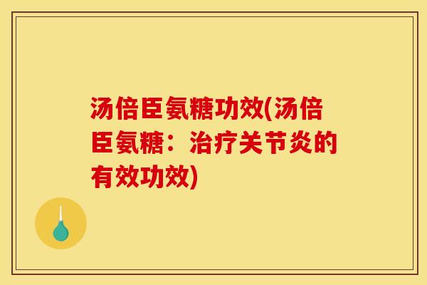 汤倍臣氨糖功效(汤倍臣氨糖：治疗关节炎的有效功效)