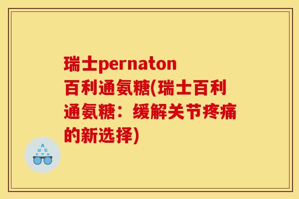 瑞士pernaton百利通氨糖(瑞士百利通氨糖：缓解关节疼痛的新选择)