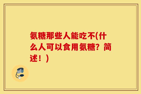 氨糖那些人能吃不(什么人可以食用氨糖？简述！)