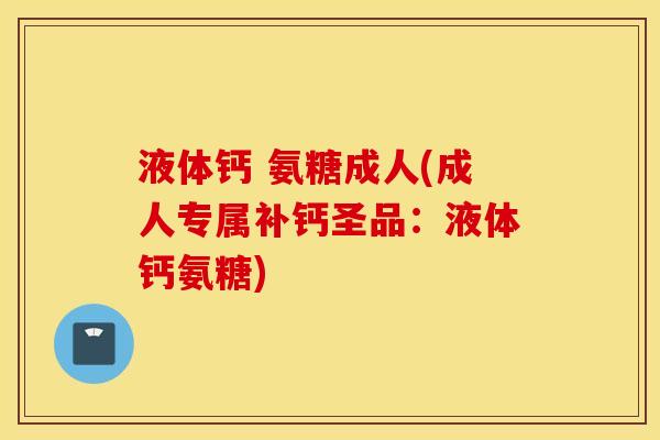 液体钙 氨糖成人(成人专属补钙圣品：液体钙氨糖)