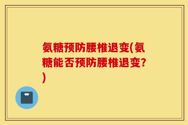 氨糖预防腰椎退变(氨糖能否预防腰椎退变？)
