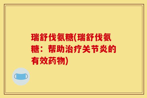 瑞舒伐氨糖(瑞舒伐氨糖：帮助治疗关节炎的有效药物)
