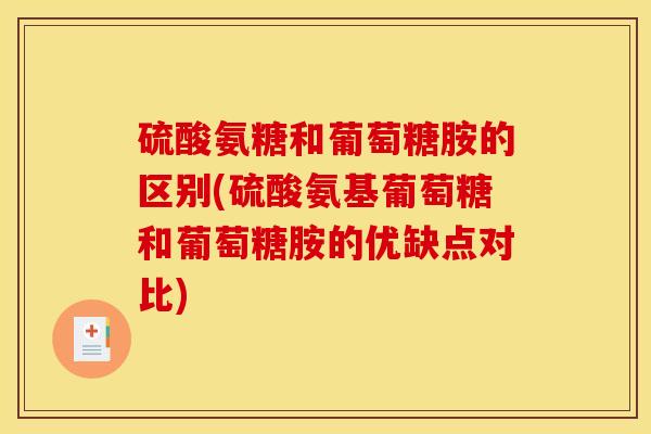 硫酸氨糖和葡萄糖胺的区别(硫酸氨基葡萄糖和葡萄糖胺的优缺点对比)