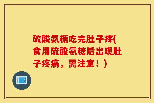硫酸氨糖吃完肚子疼(食用硫酸氨糖后出现肚子疼痛，需注意！)