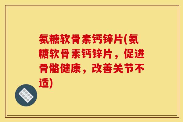 氨糖软骨素钙锌片(氨糖软骨素钙锌片，促进骨骼健康，改善关节不适)