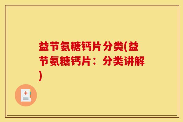 益节氨糖钙片分类(益节氨糖钙片:分类讲解) 益节氨糖钙片分类(益节氨糖钙片:分类讲解)
