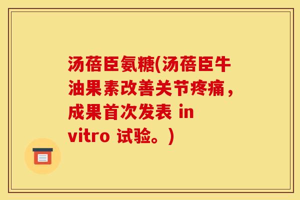 汤蓓臣氨糖(汤蓓臣牛油果素改善关节疼痛，成果首次发表 in vitro 试验。)