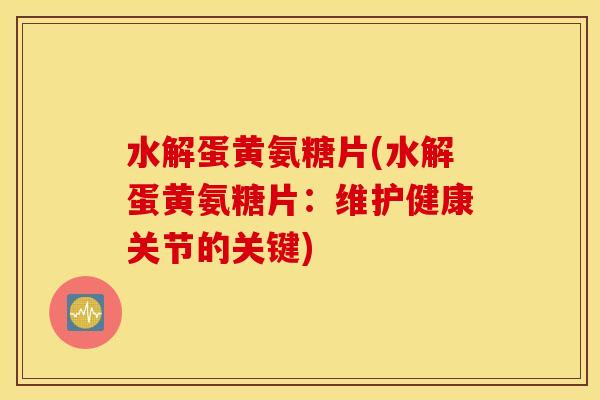 水解蛋黄氨糖片(水解蛋黄氨糖片：维护健康关节的关键)