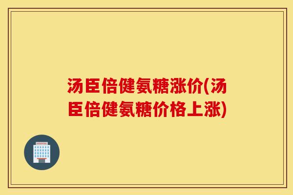 汤臣倍健氨糖涨价(汤臣倍健氨糖价格上涨)