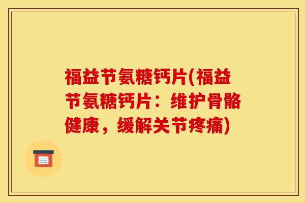 福益节氨糖钙片(福益节氨糖钙片：维护骨骼健康，缓解关节疼痛)