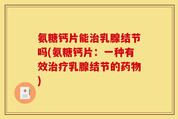 氨糖钙片能治乳腺结节吗(氨糖钙片：一种有效治疗乳腺结节的药物)