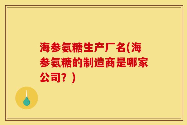 海参氨糖生产厂名(海参氨糖的制造商是哪家公司？)