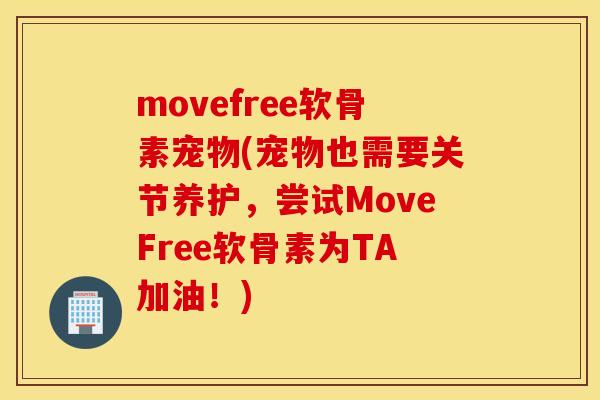 movefree软骨素宠物(宠物也需要关节养护，尝试MoveFree软骨素为TA加油！)