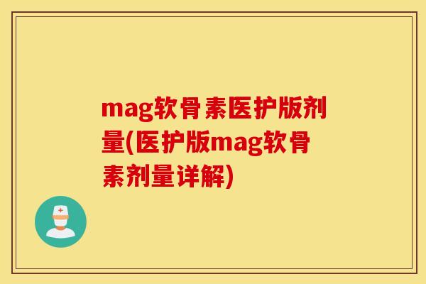 mag软骨素医护版剂量(医护版mag软骨素剂量详解)