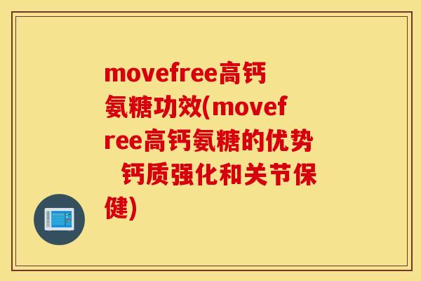 movefree高钙氨糖功效(movefree高钙氨糖的优势  钙质强化和关节保健)